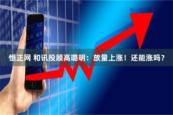 恒正网 和讯投顾高璐明：放量上涨！还能涨吗？