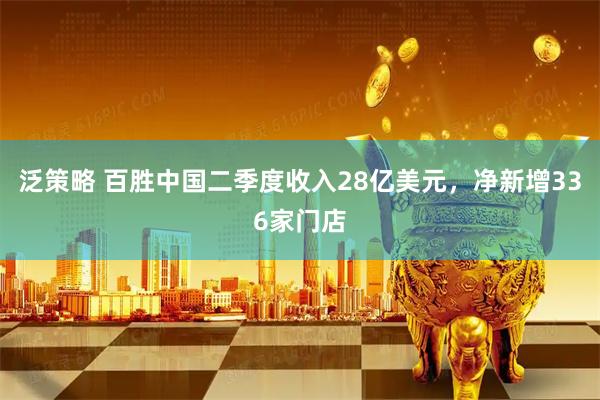 泛策略 百胜中国二季度收入28亿美元，净新增336家门店
