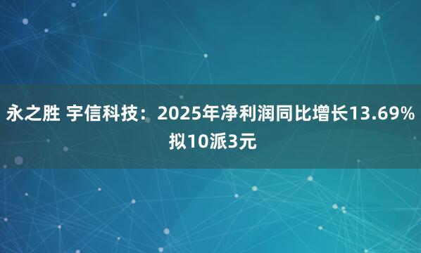 永之胜 宇信科技：2025年净利润同比增长13.69% 拟10派3元