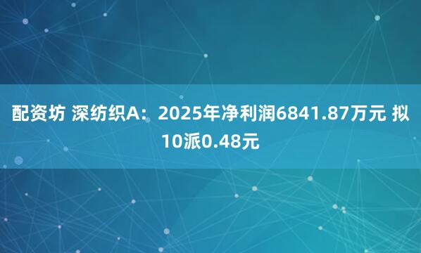配资坊 深纺织A：2025年净利润6841.87万元 拟10派0.48元