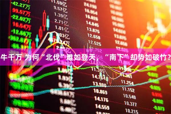 牛千万 为何“北伐”难如登天，“南下”却势如破竹？