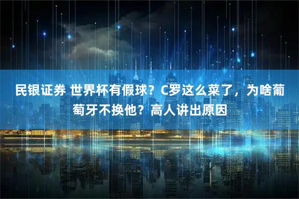 民银证券 世界杯有假球？C罗这么菜了，为啥葡萄牙不换他？高人讲出原因