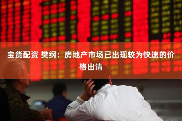 宝货配资 樊纲：房地产市场已出现较为快速的价格出清